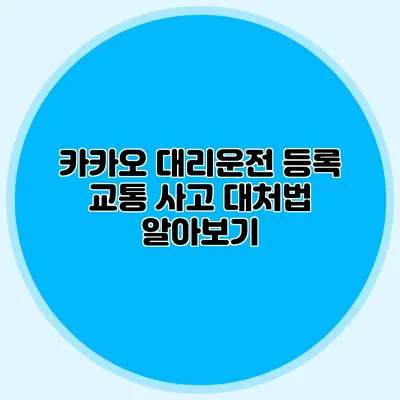 카카오 대리운전 등록 교통 사고 대처법 알아보기