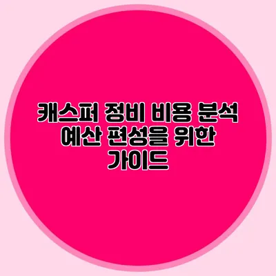 캐스퍼 정비 비용 분석 예산 편성을 위한 가이드