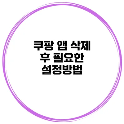 쿠팡 앱 삭제 후 필요한 설정방법