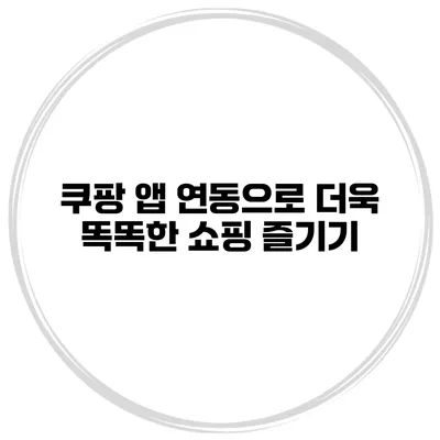 쿠팡 앱 연동으로 더욱 똑똑한 쇼핑 즐기기