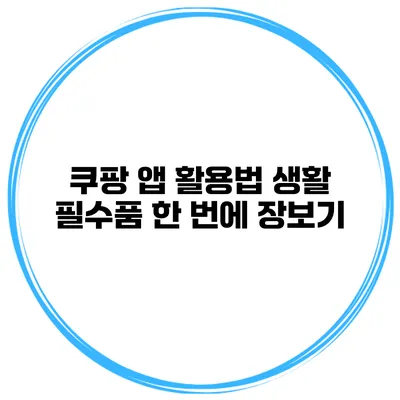 쿠팡 앱 활용법 생활 필수품 한 번에 장보기