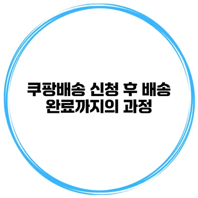 쿠팡배송 신청 후 배송 완료까지의 과정