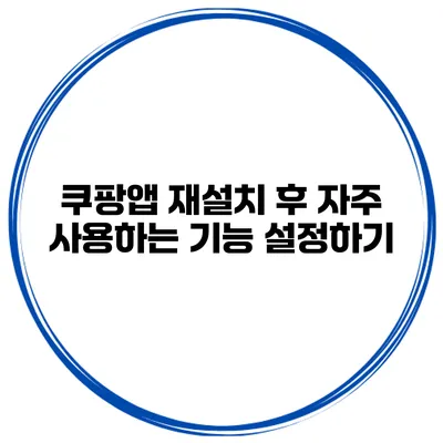 쿠팡앱 재설치 후 자주 사용하는 기능 설정하기
