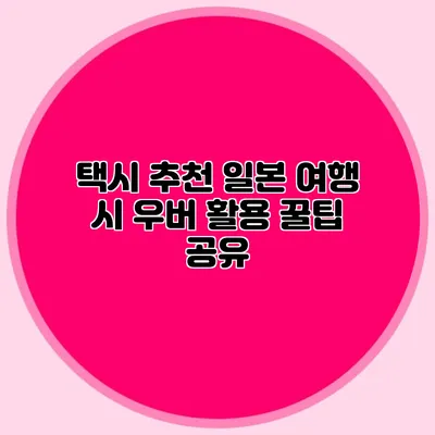 택시 추천 일본 여행 시 우버 활용 꿀팁 공유