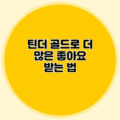틴더 골드로 더 많은 좋아요 받는 법