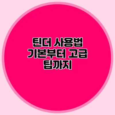 틴더 사용법 기본부터 고급 팁까지