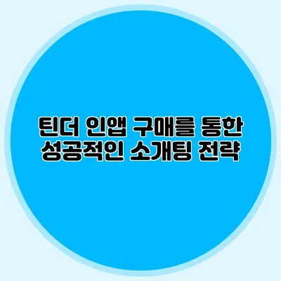 틴더 인앱 구매를 통한 성공적인 소개팅 전략