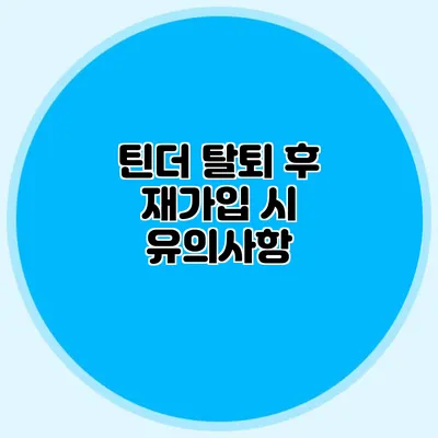 틴더 탈퇴 후 재가입 시 유의사항