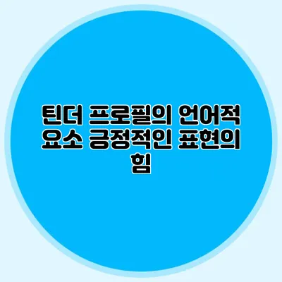 틴더 프로필의 언어적 요소 긍정적인 표현의 힘