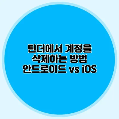 틴더에서 계정을 삭제하는 방법 안드로이드 vs iOS