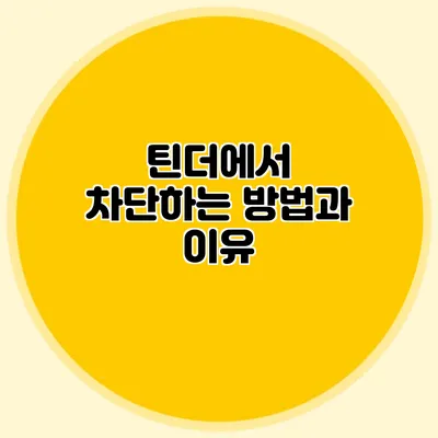 틴더에서 차단하는 방법과 이유