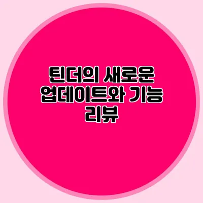 틴더의 새로운 업데이트와 기능 리뷰