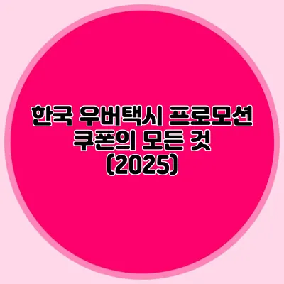 한국 우버택시 프로모션 쿠폰의 모든 것 (2025)