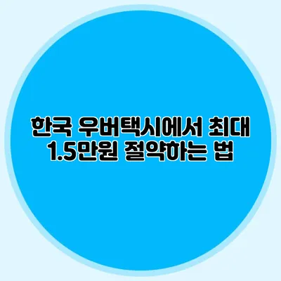한국 우버택시에서 최대 1.5만원 절약하는 법