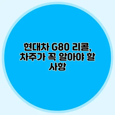 현대차 G80 리콜, 차주가 꼭 알아야 할 사항