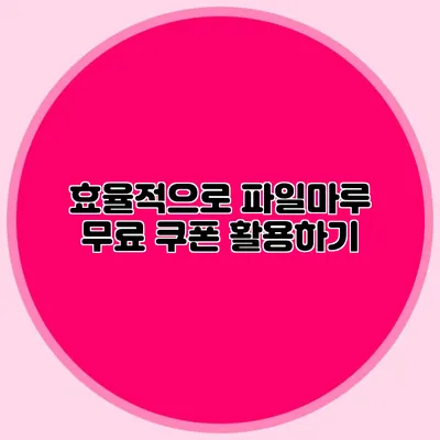 효율적으로 파일마루 무료 쿠폰 활용하기