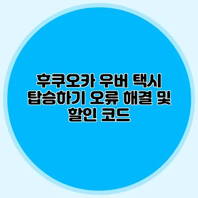 후쿠오카 우버 택시 탑승하기 오류 해결 및 할인 코드